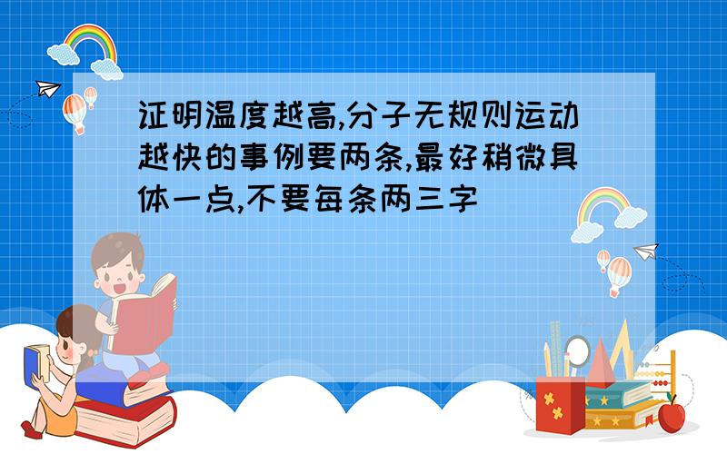 证明温度越高,分子无规则运动越快的事例要两条,最好稍微具体一点,不要每条两三字