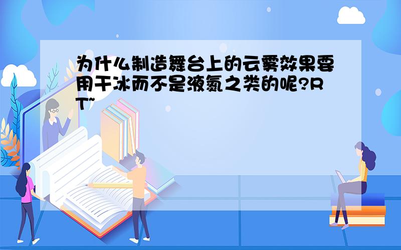 为什么制造舞台上的云雾效果要用干冰而不是液氮之类的呢?RT~