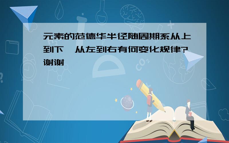 元素的范德华半径随周期系从上到下、从左到右有何变化规律?谢谢……