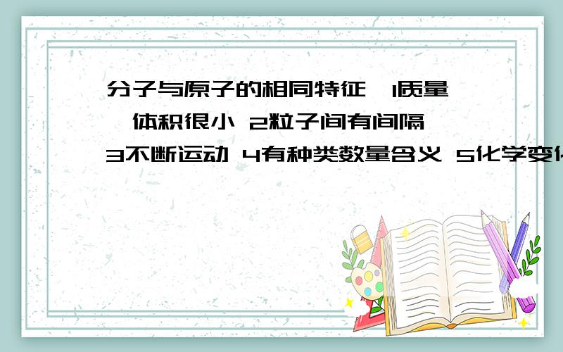 分子与原子的相同特征,1质量、体积很小 2粒子间有间隔 3不断运动 4有种类数量含义 5化学变化中不变我选1、2、3.而4我不理解,