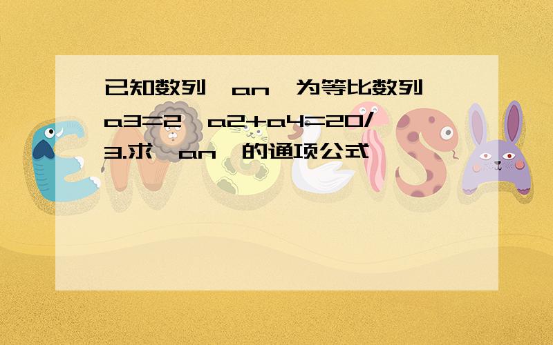 已知数列{an}为等比数列,a3=2,a2+a4=20/3.求{an}的通项公式