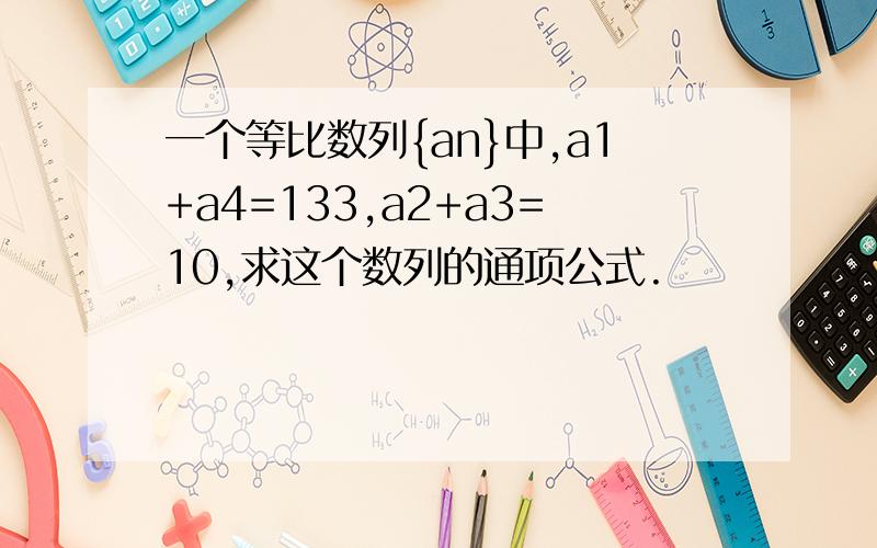 一个等比数列{an}中,a1+a4=133,a2+a3=10,求这个数列的通项公式.