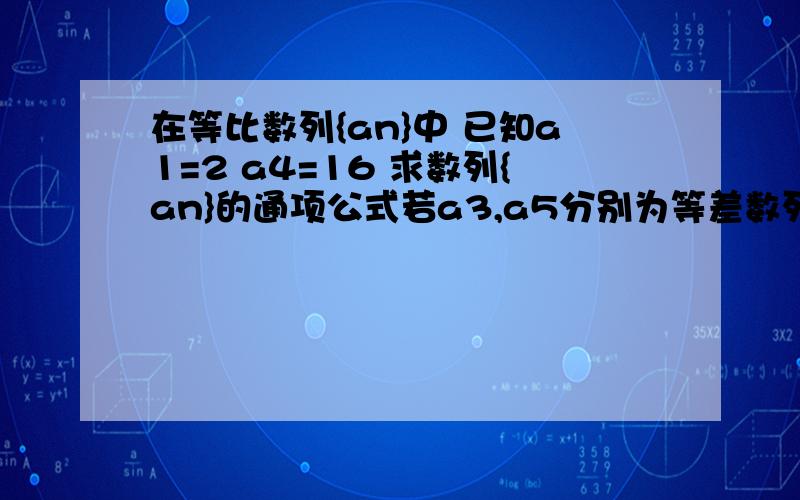 在等比数列{an}中 已知a1=2 a4=16 求数列{an}的通项公式若a3,a5分别为等差数列{bn}的第三项和第五项,试求数列{bn}的通项公式和前n项和Sn