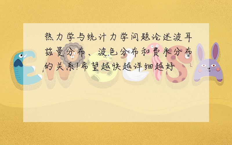 热力学与统计力学问题论述波耳兹曼分布、波色分布和费米分布的关系!希望越快越详细越好