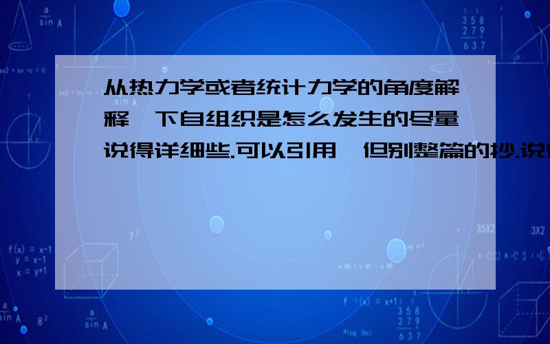 从热力学或者统计力学的角度解释一下自组织是怎么发生的尽量说得详细些.可以引用,但别整篇的抄.说得好还有加分就在热力学和统计力学的范围内。别扯得太远，抄来很多无关的内容，都