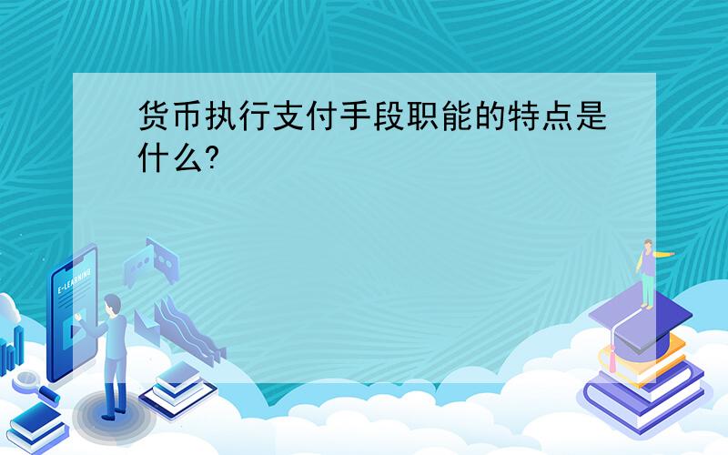 货币执行支付手段职能的特点是什么?