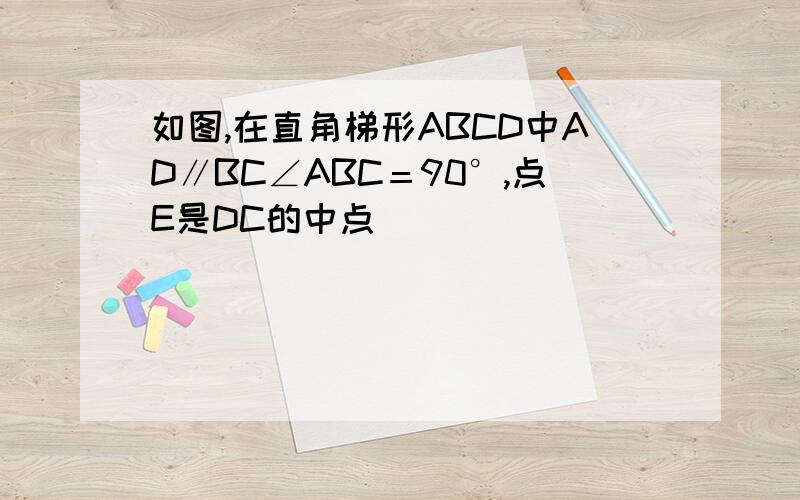 如图,在直角梯形ABCD中AD∥BC∠ABC＝90°,点E是DC的中点