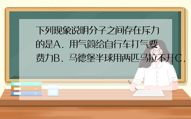 下列现象说明分子之间存在斥力的是A．用气筒给自行车打气要费力B．马德堡半球用两匹马拉不开C．固体、液体和气体都不能无限压缩D．压缩弹簧要费力