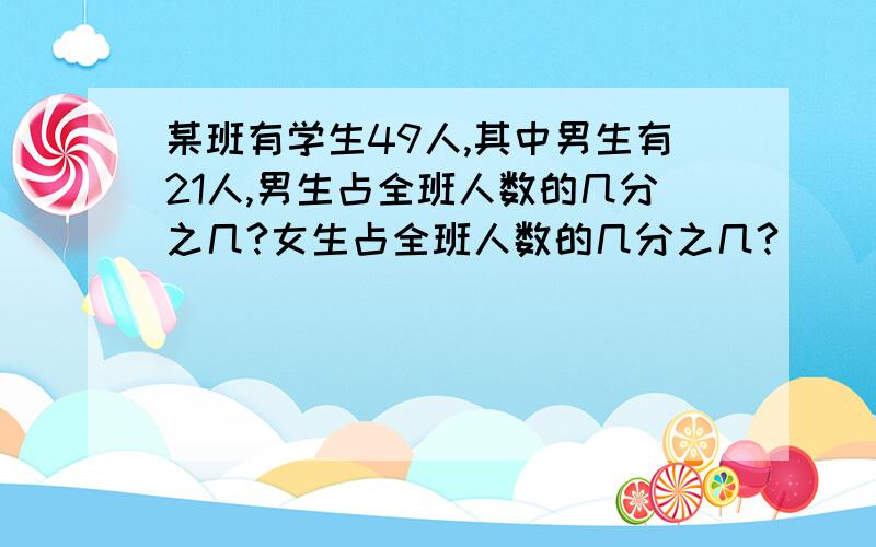 某班有学生49人,其中男生有21人,男生占全班人数的几分之几?女生占全班人数的几分之几?