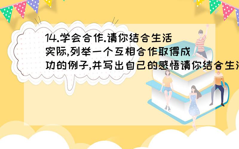 14.学会合作.请你结合生活实际,列举一个互相合作取得成功的例子,并写出自己的感悟请你结合生活实际,列举一个互相合作取得成功的例子,并写出自己的感悟