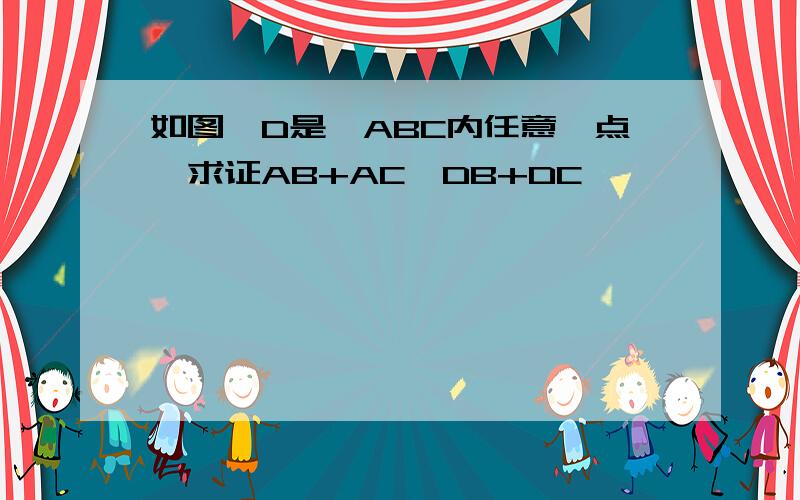 如图,D是△ABC内任意一点,求证AB+AC>DB+DC