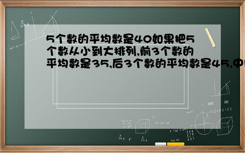 5个数的平均数是40如果把5个数从小到大排列,前3个数的平均数是35,后3个数的平均数是45,中间的数是?要有过程