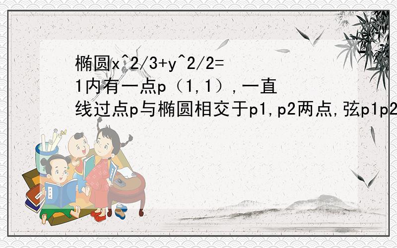 椭圆x^2/3+y^2/2=1内有一点p（1,1）,一直线过点p与椭圆相交于p1,p2两点,弦p1p2被点p平分,求直线p1p2的