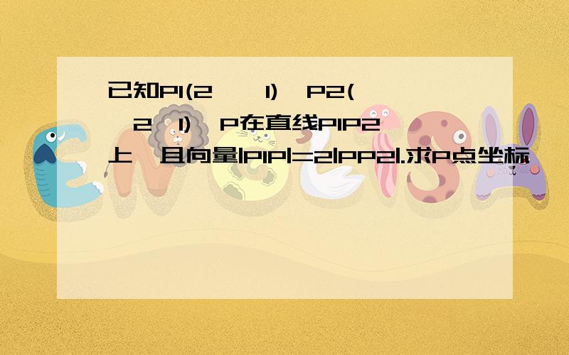 已知P1(2,—1),P2(—2,1),P在直线P1P2上,且向量|P1P|=2|PP2|.求P点坐标