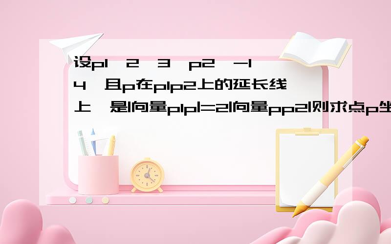 设p1〔2,3〕p2〔-1,4〕且p在p1p2上的延长线上,是|向量p1p|=2|向量pp2|则求点p坐标