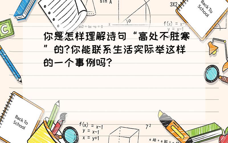 你是怎样理解诗句“高处不胜寒”的?你能联系生活实际举这样的一个事例吗?