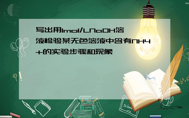 写出用1mol/LNaOH溶液检验某无色溶液中含有NH4+的实验步骤和现象