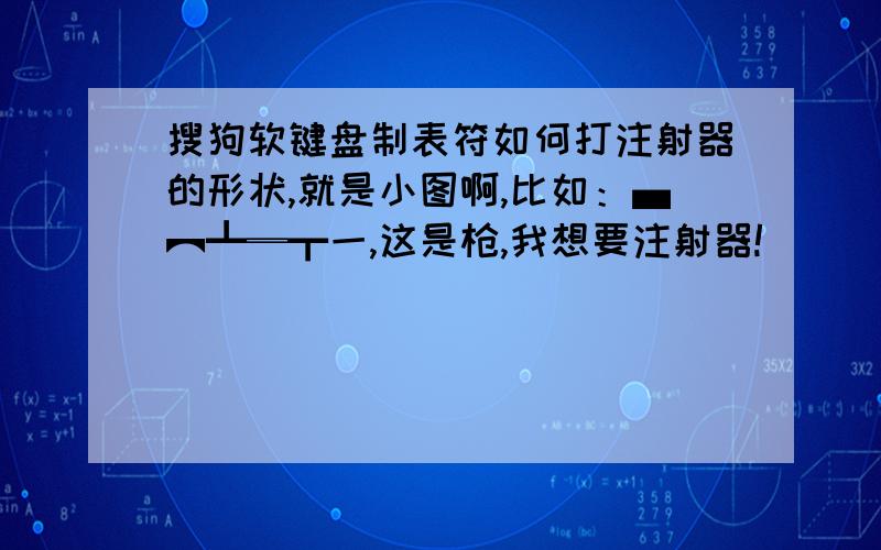 搜狗软键盘制表符如何打注射器的形状,就是小图啊,比如：▄︻┻═┳一,这是枪,我想要注射器!