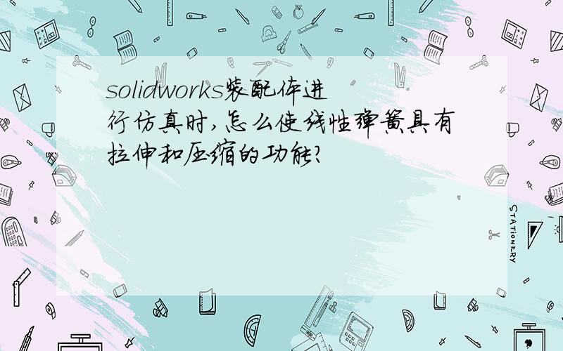 solidworks装配体进行仿真时,怎么使线性弹簧具有拉伸和压缩的功能?