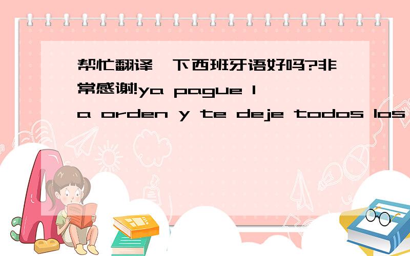 帮忙翻译一下西班牙语好吗?非常感谢!ya pague la orden y te deje todos los datos he comprado otras veces y  no he tenido problemas siempre paso el pago al vendedor para adelantar  te vuelvo a pasar el pago