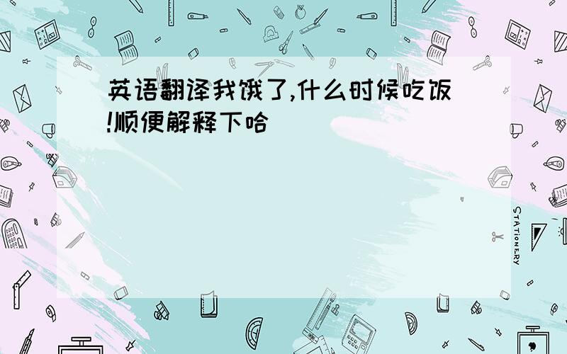 英语翻译我饿了,什么时候吃饭!顺便解释下哈