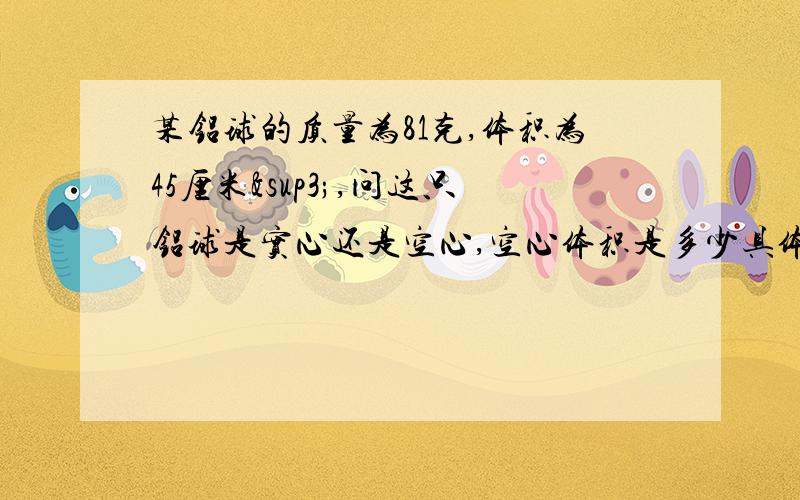 某铝球的质量为81克,体积为45厘米³,问这只铝球是实心还是空心,空心体积是多少具体点