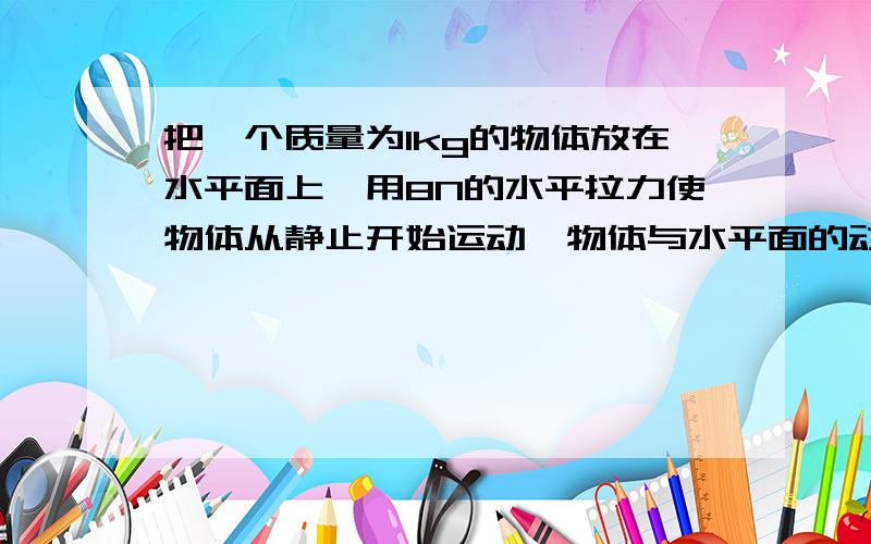 把一个质量为1kg的物体放在水平面上,用8N的水平拉力使物体从静止开始运动,物体与水平面的动摩擦因为0.2,物体运动2s时撤掉拉力.（g取10米每秒）求：（1）2s末物块的动能.（2）2s后物块在水