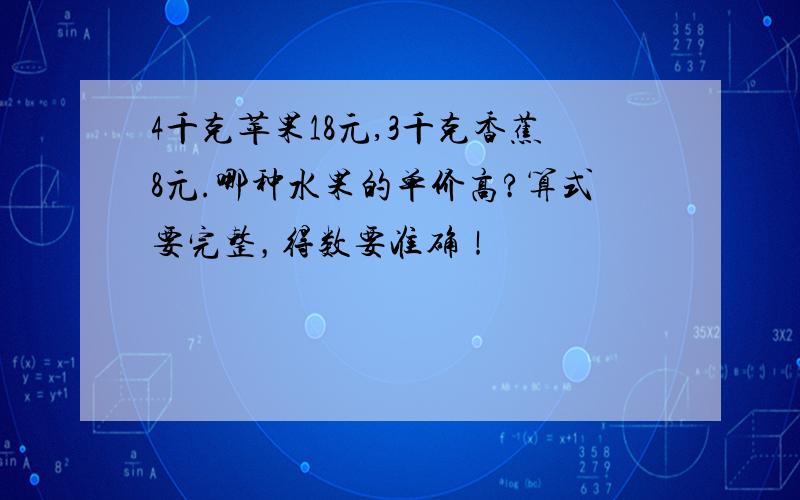 4千克苹果18元,3千克香蕉8元.哪种水果的单价高?算式要完整，得数要准确！