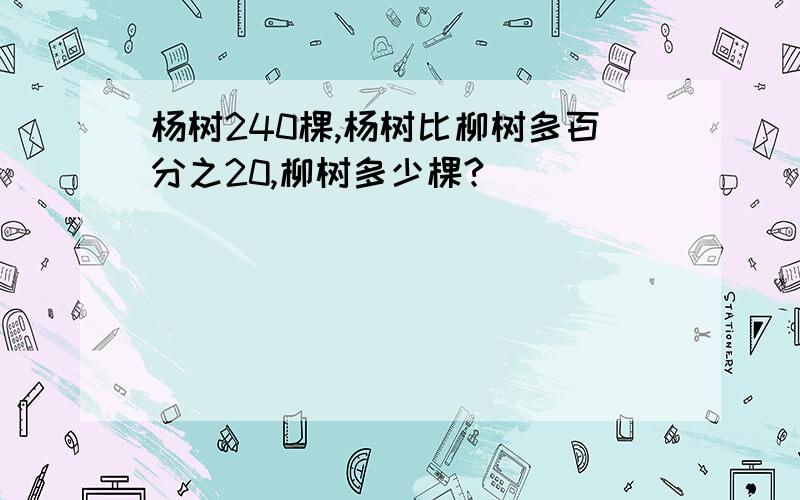 杨树240棵,杨树比柳树多百分之20,柳树多少棵?