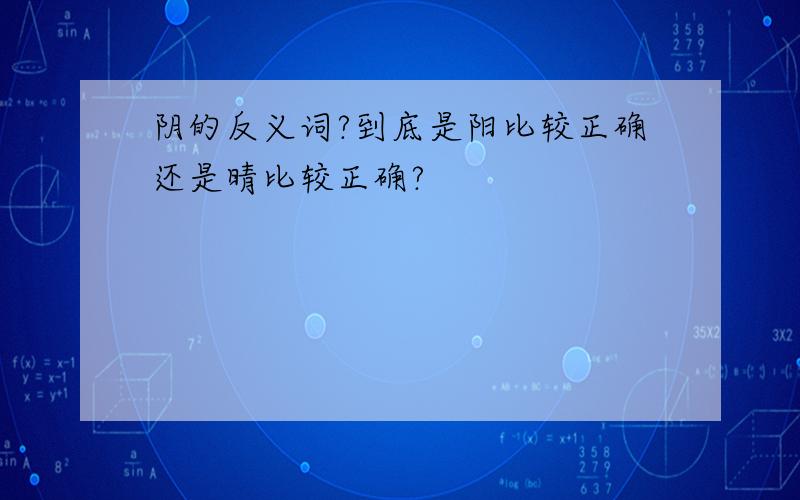 阴的反义词?到底是阳比较正确还是晴比较正确?