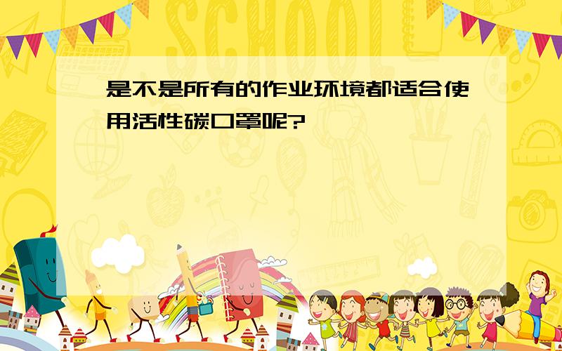 是不是所有的作业环境都适合使用活性碳口罩呢?