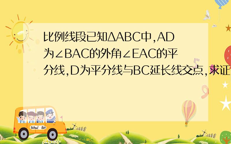 比例线段已知ΔABC中,AD为∠BAC的外角∠EAC的平分线,D为平分线与BC延长线交点,求证:AB/AC = BD/DC 已知,如图,ΔABC中,直线DEF分别交BC,AD于D,E,交BA的延长线于点F,且BD/CD = BF/CE ,求证AF=AE