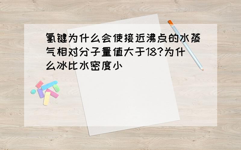 氢键为什么会使接近沸点的水蒸气相对分子量值大于18?为什么冰比水密度小