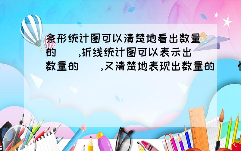 条形统计图可以清楚地看出数量的（）,折线统计图可以表示出数量的（）,又清楚地表现出数量的（）情况.（一） 认识折线统计图