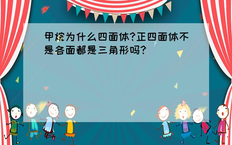 甲烷为什么四面体?正四面体不是各面都是三角形吗?