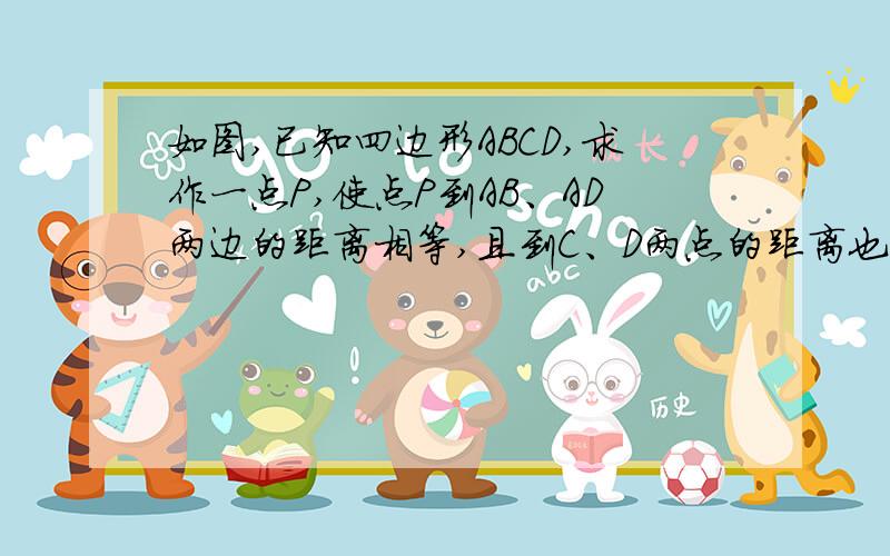 如图,已知四边形ABCD,求作一点P,使点P到AB、AD两边的距离相等,且到C、D两点的距离也相等.（写做法画图