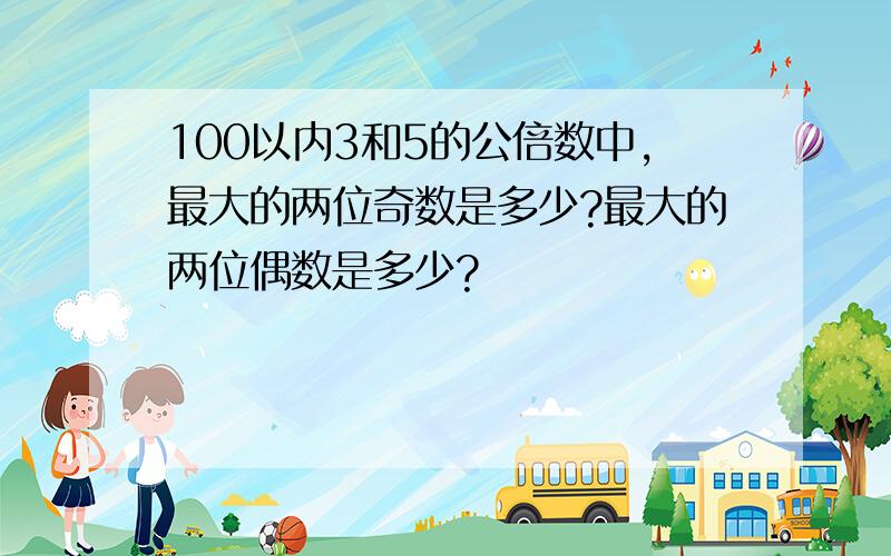 100以内3和5的公倍数中,最大的两位奇数是多少?最大的两位偶数是多少?