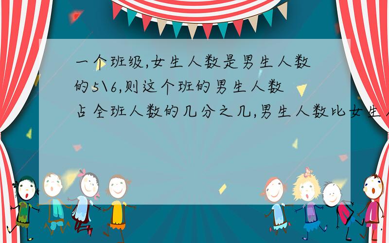 一个班级,女生人数是男生人数的5\6,则这个班的男生人数占全班人数的几分之几,男生人数比女生人数多几分之几?