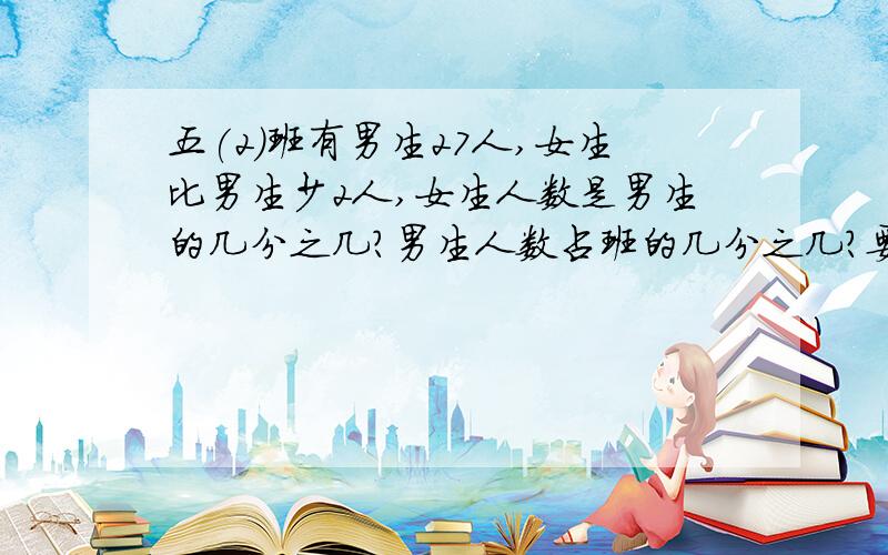 五(2)班有男生27人,女生比男生少2人,女生人数是男生的几分之几?男生人数占班的几分之几?要列式