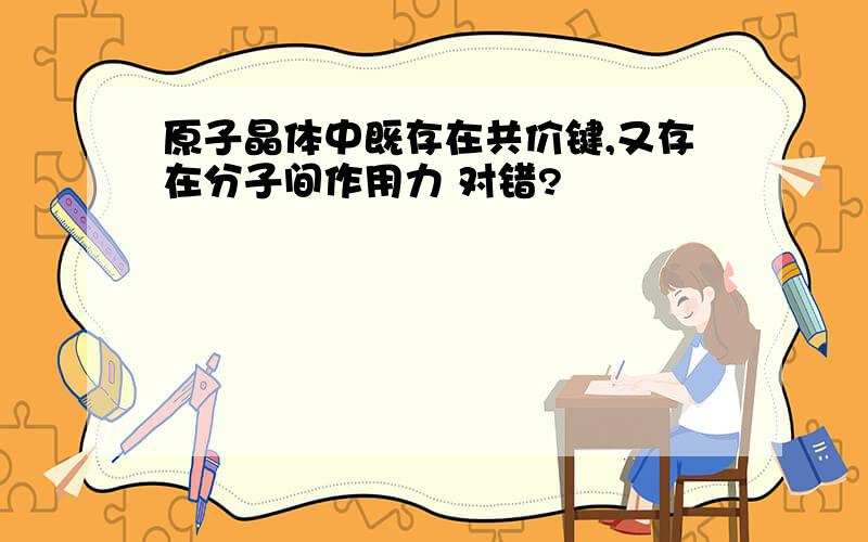 原子晶体中既存在共价键,又存在分子间作用力 对错?