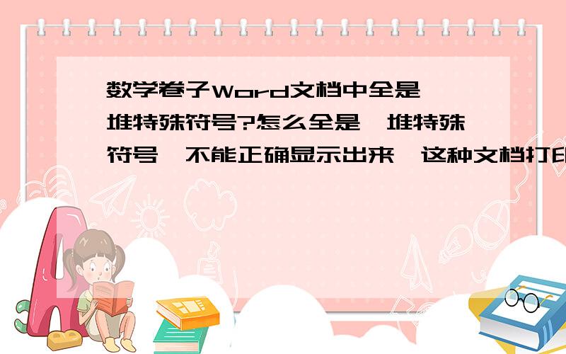 数学卷子Word文档中全是一堆特殊符号?怎么全是一堆特殊符号,不能正确显示出来,这种文档打印不了.