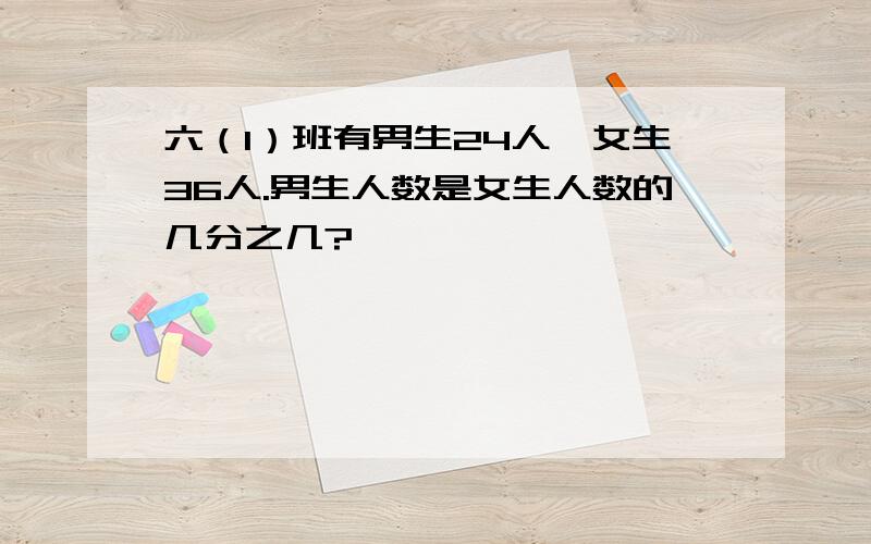 六（1）班有男生24人,女生36人.男生人数是女生人数的几分之几?