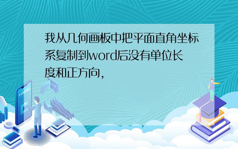 我从几何画板中把平面直角坐标系复制到word后没有单位长度和正方向,