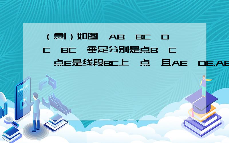 （急!）如图,AB⊥BC,DC⊥BC,垂足分别是点B,C,点E是线段BC上一点,且AE⊥DE.AE=ED,如果BE=3,如图,AB⊥BC,DC⊥BC,垂足分别是点B,C,点E是线段BC上一点,且AE⊥DE.AE=ED,如果BE=3,AB+BC=11,求AB的长.（2）直接上图了