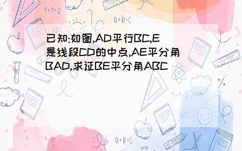 已知:如图,AD平行BC,E是线段CD的中点,AE平分角BAD,求证BE平分角ABC