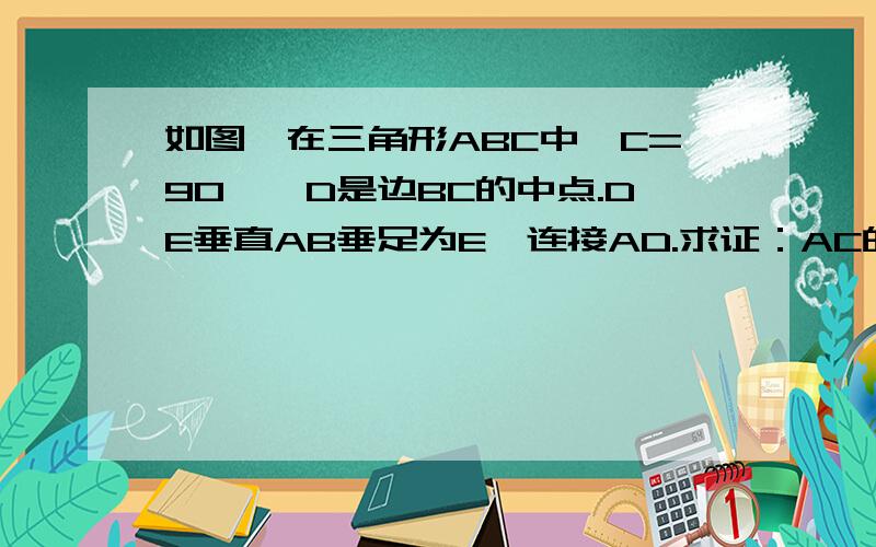 如图,在三角形ABC中∠C=90°,D是边BC的中点.DE垂直AB垂足为E,连接AD.求证：AC的平方=AE的平方-BE的平如图,在三角形ABC中,∠C=90°,D是边BC的中点.DE垂直AB垂足为E,连接AD.求证：AC的平方=AE的平方-BE的