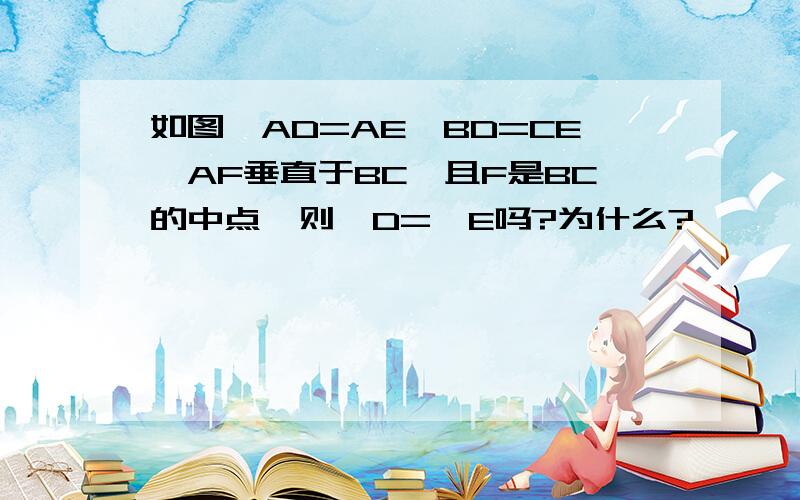 如图,AD=AE,BD=CE,AF垂直于BC,且F是BC的中点,则∠D=∠E吗?为什么?