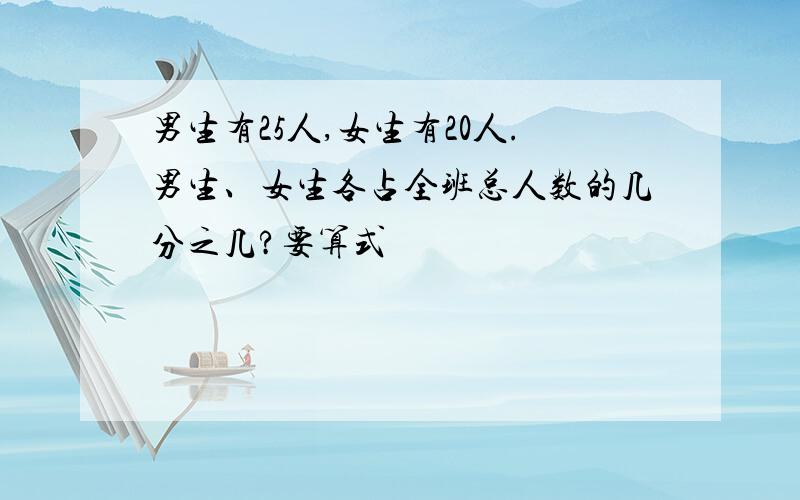 男生有25人,女生有20人.男生、女生各占全班总人数的几分之几?要算式