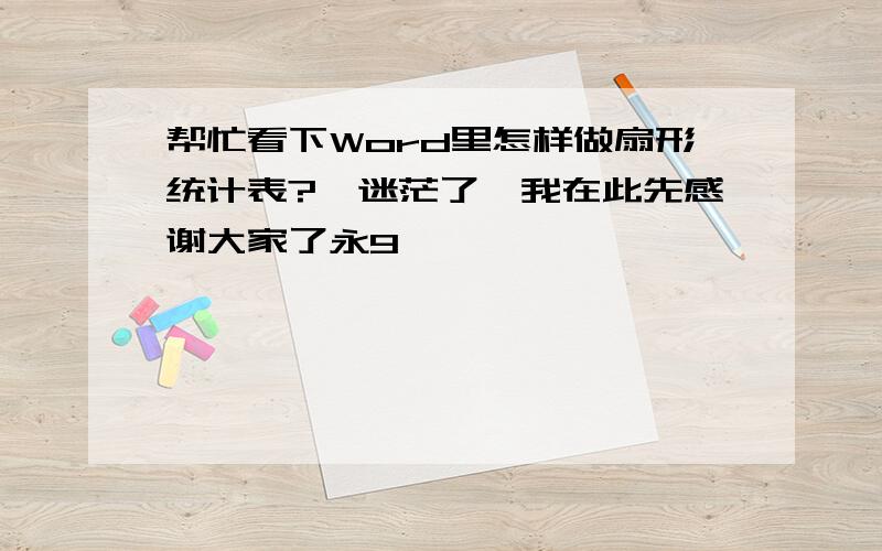 帮忙看下Word里怎样做扇形统计表?　迷茫了,我在此先感谢大家了永9