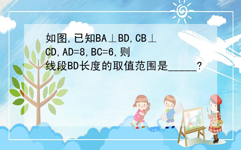 如图,已知BA⊥BD,CB⊥CD,AD=8,BC=6,则线段BD长度的取值范围是_____?